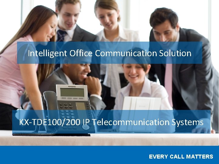 Intelligent Office Communication Solution KX-TDE 100/200 IP Telecommunication Systems EVERY CALL MATTERS 