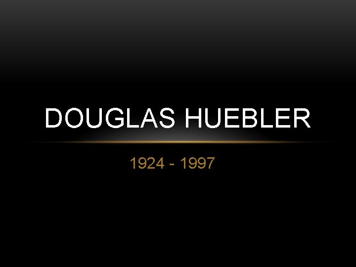 DOUGLAS HUEBLER 1924 - 1997 