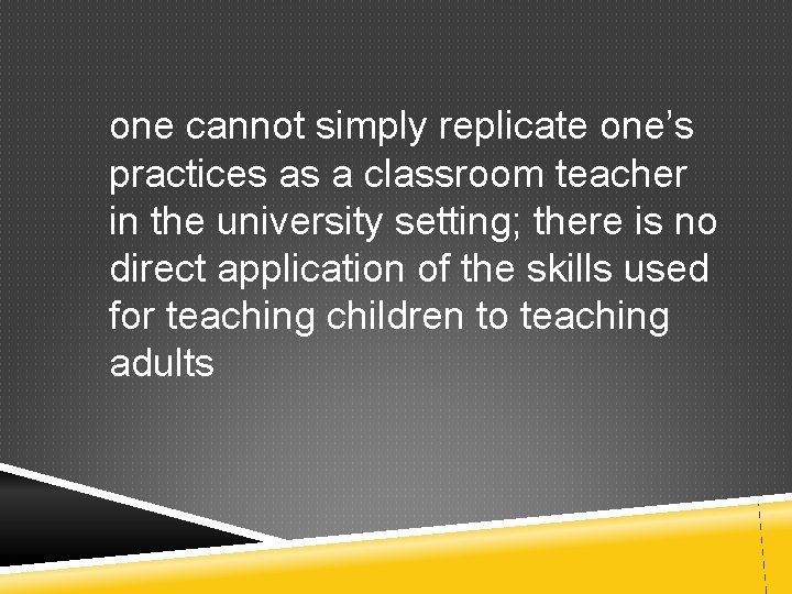 one cannot simply replicate one’s practices as a classroom teacher in the university setting;