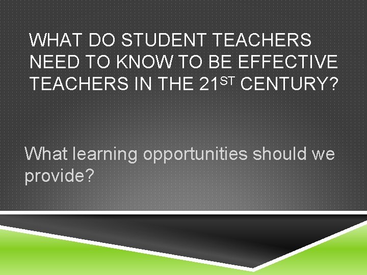 WHAT DO STUDENT TEACHERS NEED TO KNOW TO BE EFFECTIVE TEACHERS IN THE 21