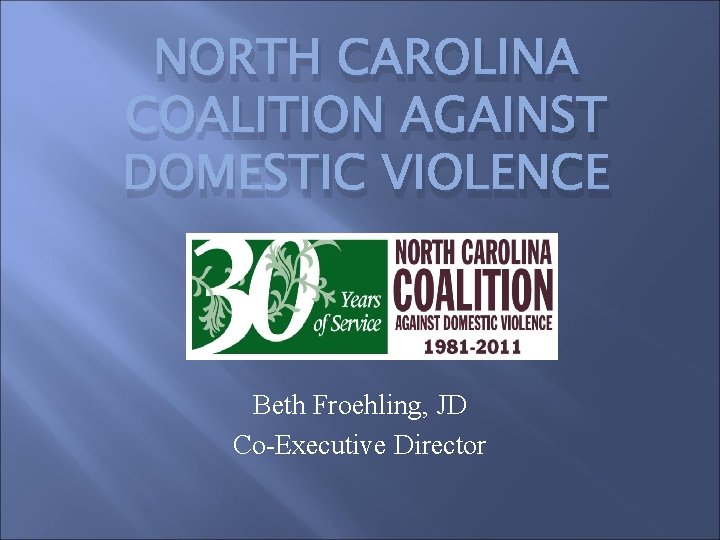 NORTH CAROLINA COALITION AGAINST DOMESTIC VIOLENCE Beth Froehling, JD Co-Executive Director 