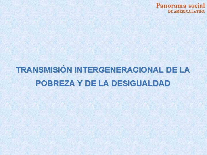 Panorama social DE AMÉRICA LATINA TRANSMISIÓN INTERGENERACIONAL DE LA POBREZA Y DE LA DESIGUALDAD