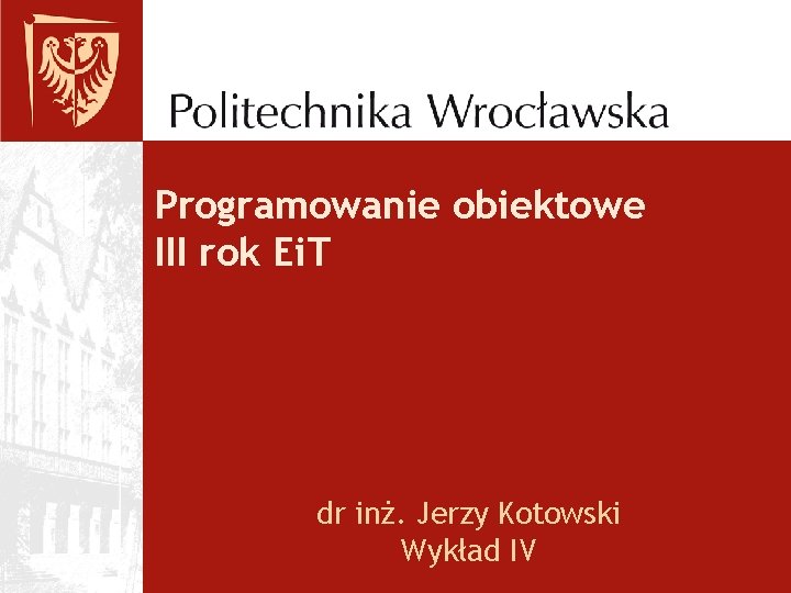 Programowanie obiektowe III rok Ei. T dr inż. Jerzy Kotowski Wykład IV 