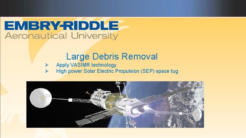 Large Debris Removal Ø Ø Apply VASIMR technology High power Solar Electric Propulsion (SEP)