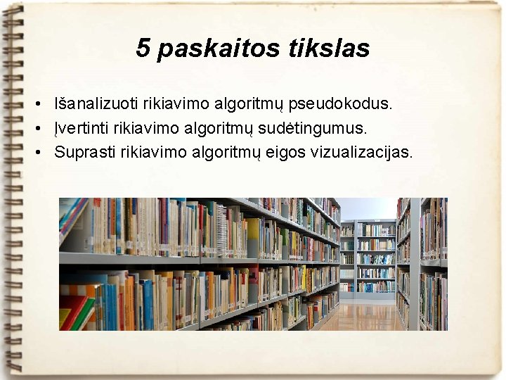 5 paskaitos tikslas • Išanalizuoti rikiavimo algoritmų pseudokodus. • Įvertinti rikiavimo algoritmų sudėtingumus. •