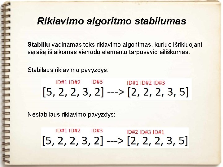 Rikiavimo algoritmo stabilumas Stabiliu vadinamas toks rikiavimo algoritmas, kuriuo išrikiuojant sąrašą išlaikomas vienodų elementų