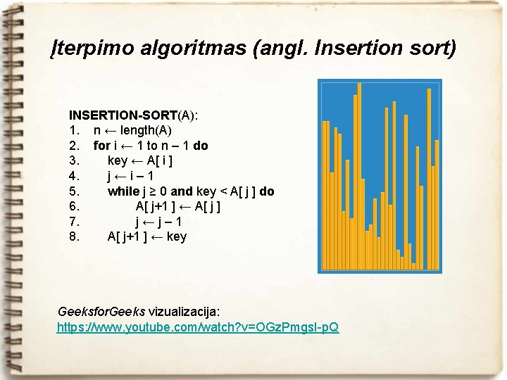 Įterpimo algoritmas (angl. Insertion sort) INSERTION-SORT(A): 1. n ← length(A) 2. for i ←