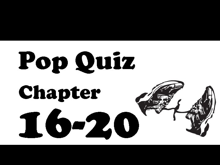 Pop Quiz Chapter 16 -20 