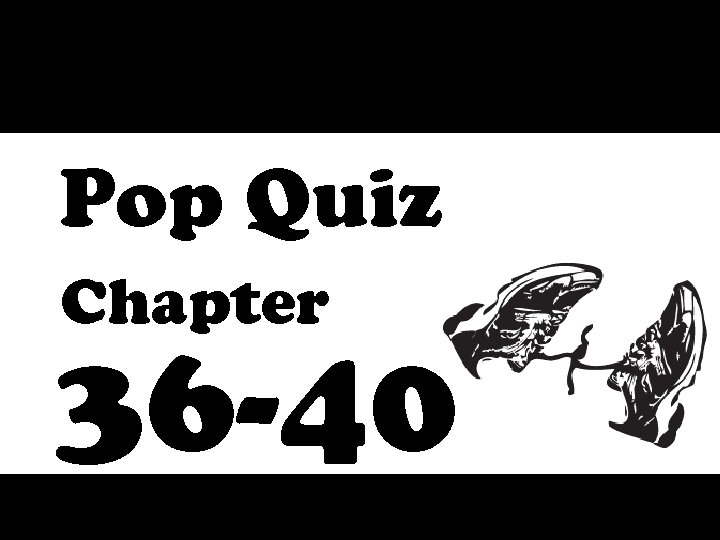 Pop Quiz Chapter 36 -40 