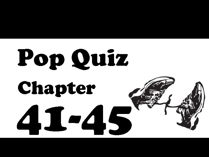 Pop Quiz Chapter 41 -45 