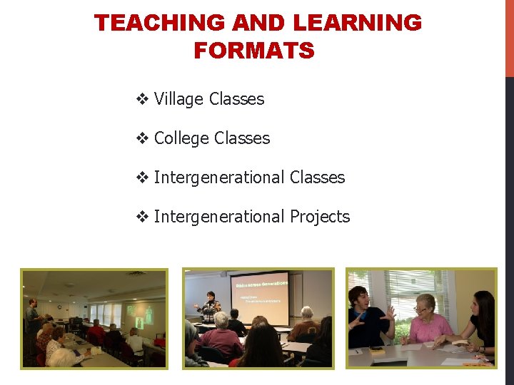 TEACHING AND LEARNING FORMATS v Village Classes v College Classes v Intergenerational Projects 