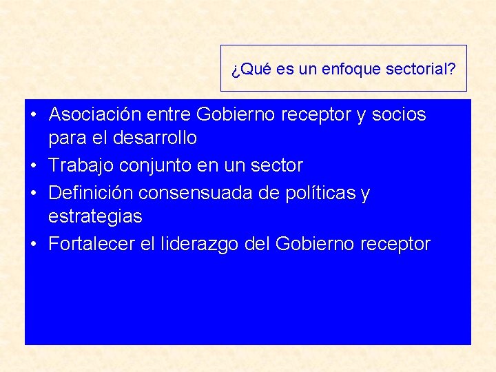 ¿Qué es un enfoque sectorial? • Asociación entre Gobierno receptor y socios para el