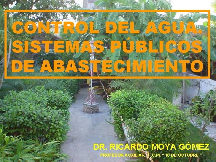 CONTROL DEL AGUA. SISTEMAS PÚBLICOS DE ABASTECIMIENTO DR. RICARDO MOYA GÓMEZ PROFESOR AUXILIAR. F.