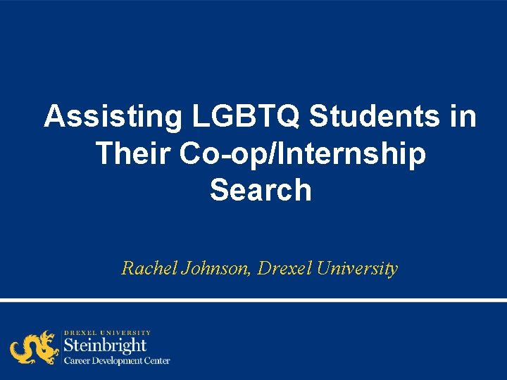 Assisting LGBTQ Students in Their Co-op/Internship Search Rachel Johnson, Drexel University 