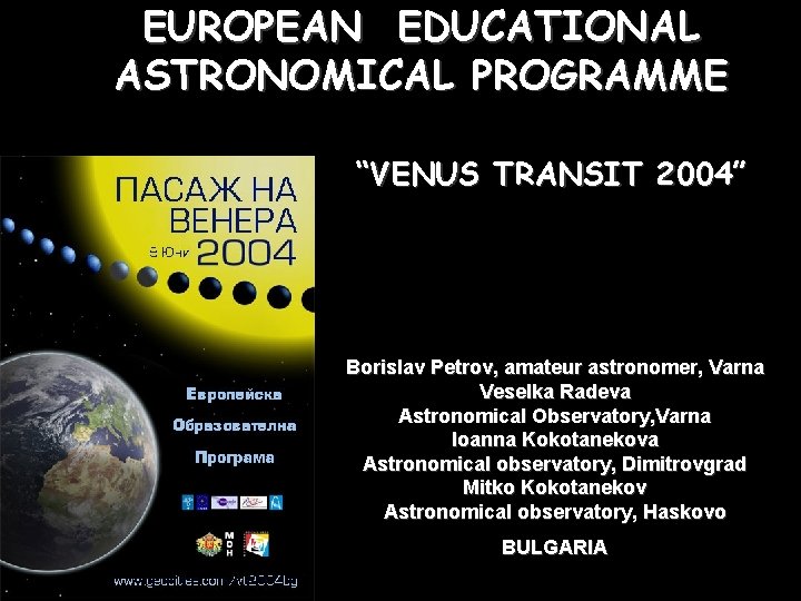 EUROPEAN EDUCATIONAL ASTRONOMICAL PROGRAMME “VENUS TRANSIT 2004” Borislav Petrov, amateur astronomer, Varna Veselka Radeva