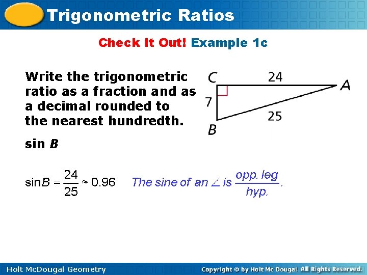 Trigonometric Ratios Check It Out! Example 1 c Write the trigonometric ratio as a