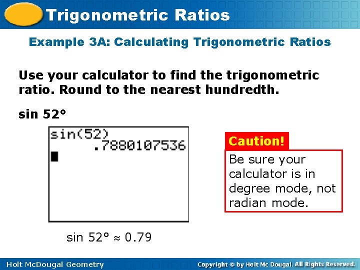 Trigonometric Ratios Example 3 A: Calculating Trigonometric Ratios Use your calculator to find the