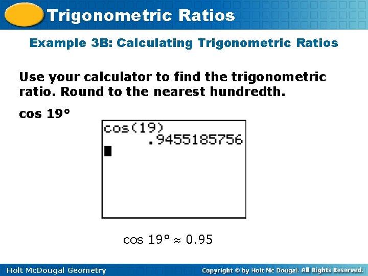 Trigonometric Ratios Example 3 B: Calculating Trigonometric Ratios Use your calculator to find the