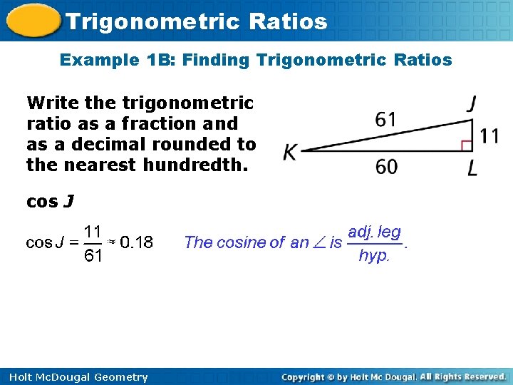 Trigonometric Ratios Example 1 B: Finding Trigonometric Ratios Write the trigonometric ratio as a