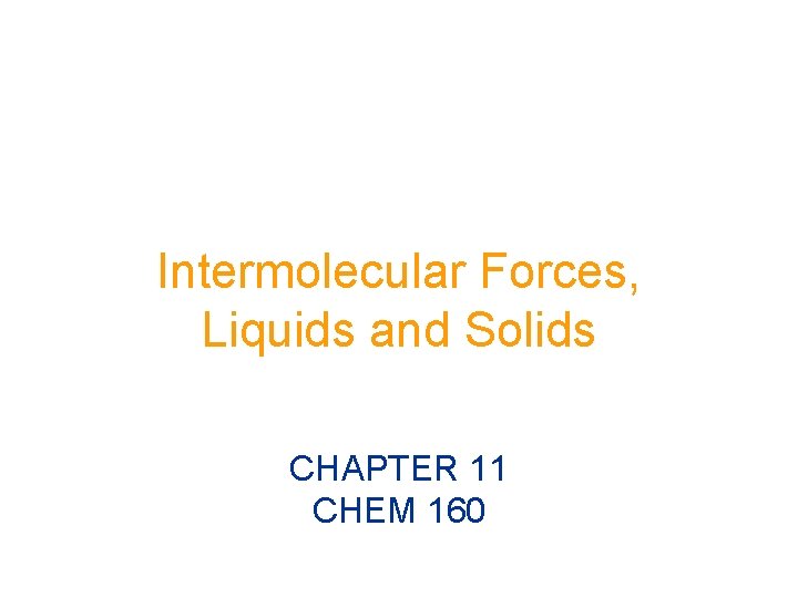 Intermolecular Forces, Liquids and Solids CHAPTER 11 CHEM 160 