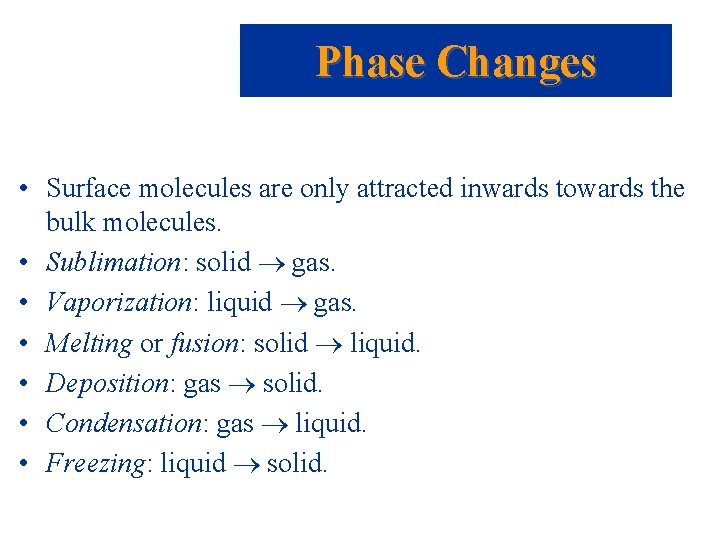 Phase Changes • Surface molecules are only attracted inwards towards the bulk molecules. •