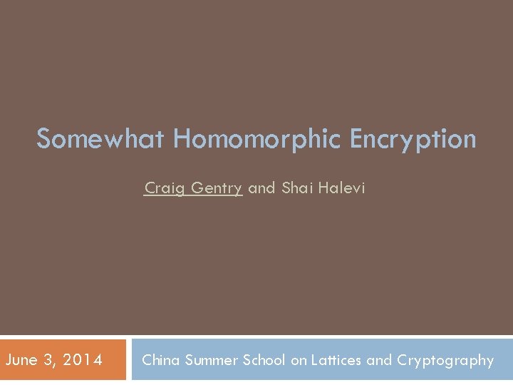 Somewhat Homomorphic Encryption Craig Gentry and Shai Halevi June 3, 2014 China Summer School