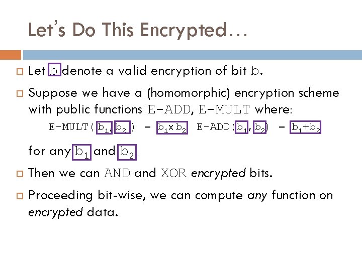 Let’s Do This Encrypted… Let b denote a valid encryption of bit b. Suppose