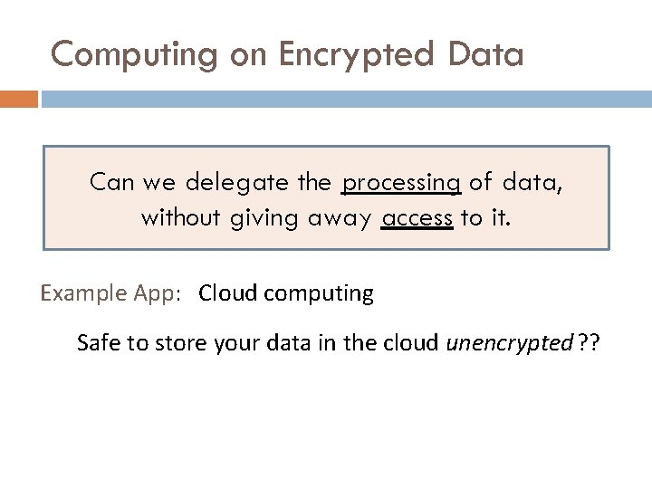 Computing on Encrypted Data Can we delegate the processing of data, without giving away