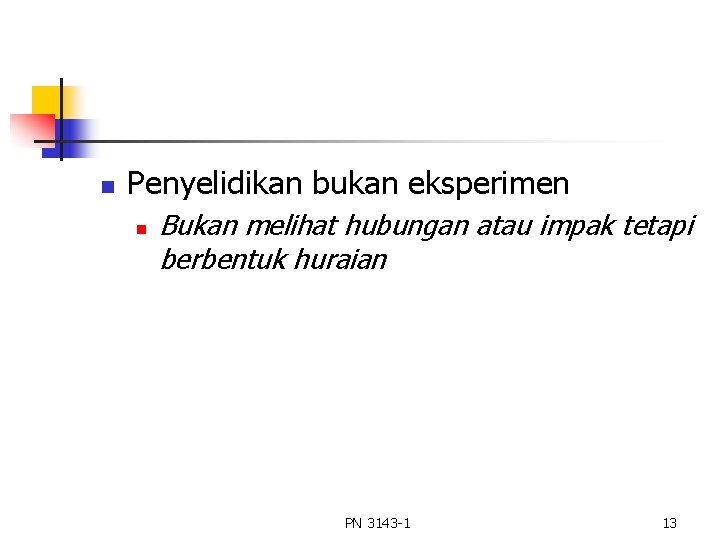 n Penyelidikan bukan eksperimen n Bukan melihat hubungan atau impak tetapi berbentuk huraian PN n Penyelidikan bukan eksperimen n Bukan melihat hubungan atau impak tetapi berbentuk huraian PN