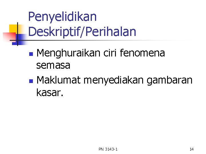 Penyelidikan Deskriptif/Perihalan Menghuraikan ciri fenomena semasa n Maklumat menyediakan gambaran kasar. n PN 3143 Penyelidikan Deskriptif/Perihalan Menghuraikan ciri fenomena semasa n Maklumat menyediakan gambaran kasar. n PN 3143