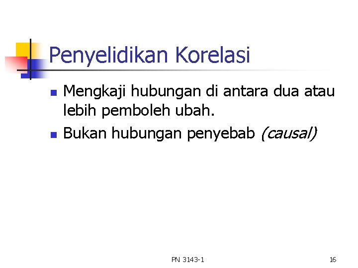 Penyelidikan Korelasi n n Mengkaji hubungan di antara dua atau lebih pemboleh ubah. Bukan Penyelidikan Korelasi n n Mengkaji hubungan di antara dua atau lebih pemboleh ubah. Bukan
