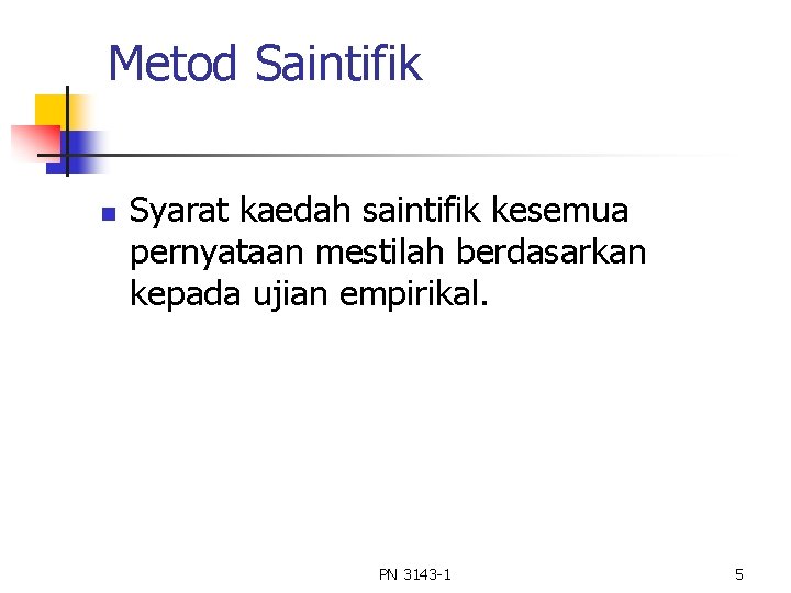 Metod Saintifik n Syarat kaedah saintifik kesemua pernyataan mestilah berdasarkan kepada ujian empirikal. PN Metod Saintifik n Syarat kaedah saintifik kesemua pernyataan mestilah berdasarkan kepada ujian empirikal. PN
