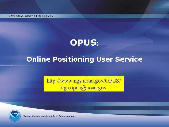 OPUS: Online Positioning User Service http: //www. ngs. noaa. gov/OPUS/ ngs. opus@noaa. gov OPUS: Online Positioning User Service http: //www. ngs. noaa. gov/OPUS/ ngs. opus@noaa. gov