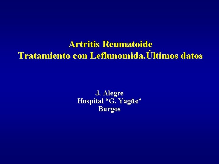Artritis Reumatoide Tratamiento con Leflunomida. Últimos datos J. Alegre Hospital “G. Yagüe” Burgos 