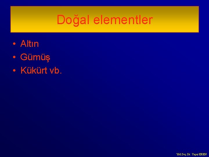 Doğal elementler • Altın • Gümüş • Kükürt vb. Yrd. Doç. Dr. Yaşar EREN