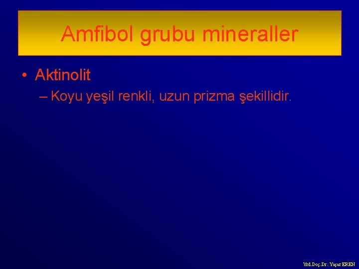 Amfibol grubu mineraller • Aktinolit – Koyu yeşil renkli, uzun prizma şekillidir. Yrd. Doç.