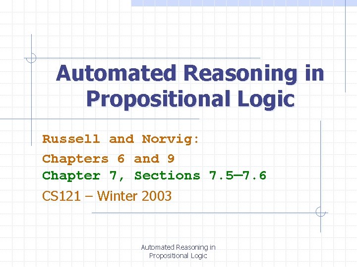 Automated Reasoning in Propositional Logic Russell and Norvig: Chapters 6 and 9 Chapter 7, Automated Reasoning in Propositional Logic Russell and Norvig: Chapters 6 and 9 Chapter 7,