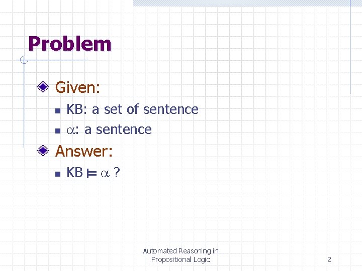 Problem Given: n n KB: a set of sentence : a sentence Answer: n