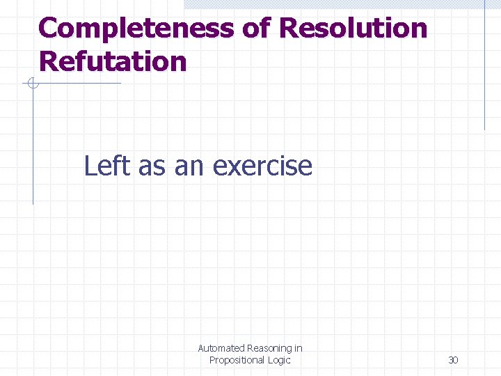 Completeness of Resolution Refutation Left as an exercise Automated Reasoning in Propositional Logic 30