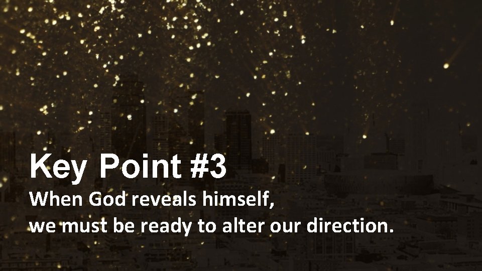 Key Point #3 When God reveals himself, we must be ready to alter our