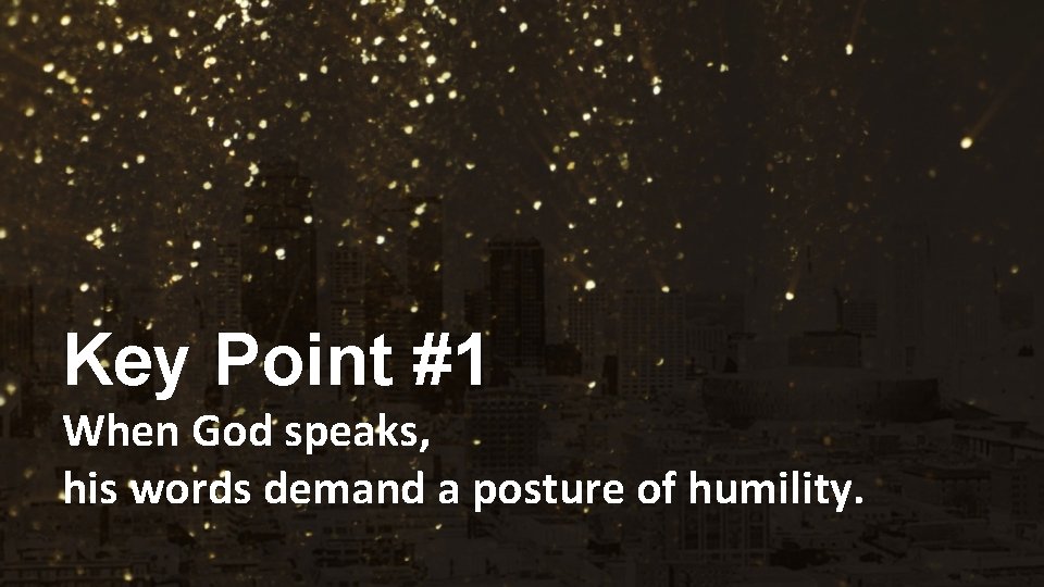 Key Point #1 When God speaks, his words demand a posture of humility. 