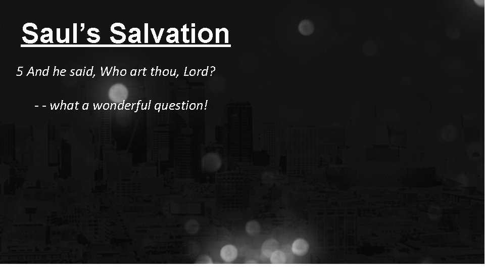 Saul’s Salvation 5 And he said, Who art thou, Lord? - - what a