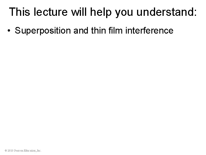 This lecture will help you understand: • Superposition and thin film interference © 2010