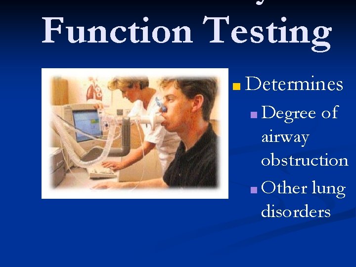 Function Testing ■ Determines ■ Degree of airway obstruction ■ Other lung disorders 