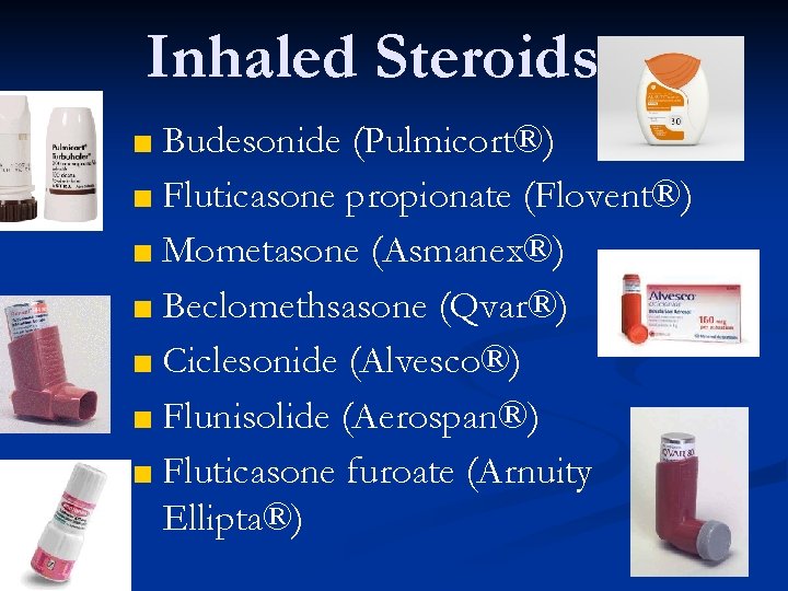 Inhaled Steroids ■ Budesonide (Pulmicort®) ■ Fluticasone propionate (Flovent®) ■ Mometasone (Asmanex®) ■ Beclomethsasone