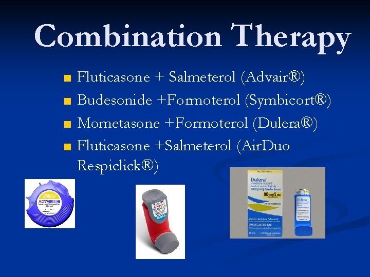 Combination Therapy ■ Fluticasone + Salmeterol (Advair®) ■ Budesonide +Formoterol (Symbicort®) ■ Mometasone +Formoterol