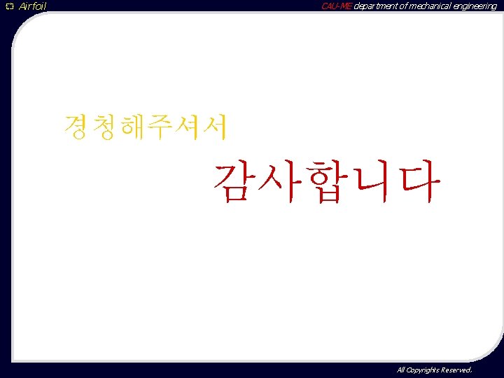 ` Airfoil CAU-ME department of mechanical engineering 경청해주셔서 감사합니다 All Copyrights Reserved. 