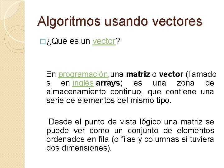 Algoritmos usando vectores �¿Qué es un vector? En programación, una matriz o vector (llamado