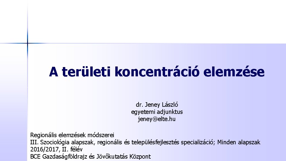A területi koncentráció elemzése dr. Jeney László egyetemi adjunktus jeney@elte. hu Regionális elemzések módszerei