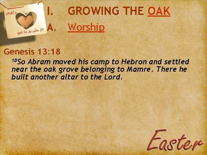 I. GROWING THE OAK A. Worship Genesis 13: 18 18 So Abram moved his